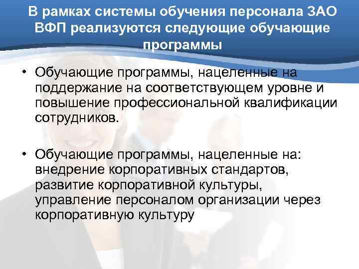 В рамках системы обучения персонала ЗАО ВФП реализуются следующие обучающие    программы