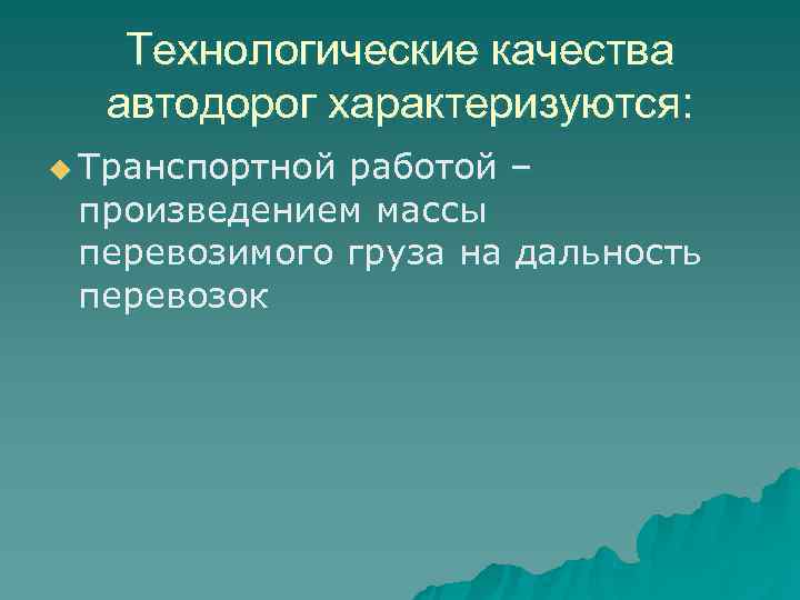   Технологические качества  автодорог характеризуются: u Транспортнойработой – произведением массы перевозимого груза