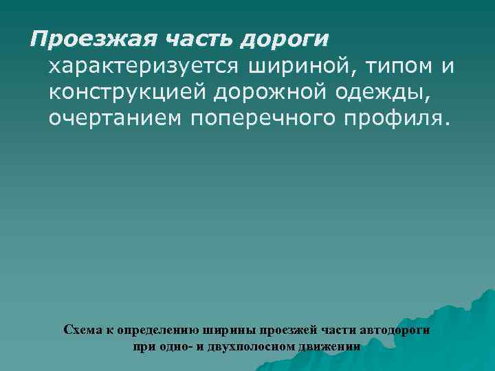 Проезжая часть дороги характеризуется шириной, типом и конструкцией дорожной одежды,  очертанием поперечного профиля.