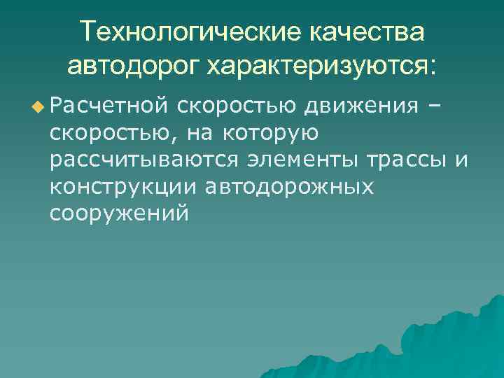   Технологические качества  автодорог характеризуются: u Расчетнойскоростью движения – скоростью, на которую
