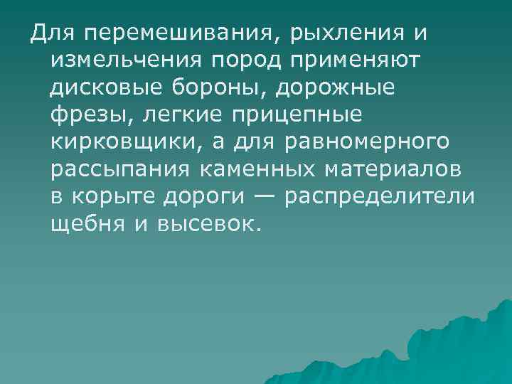 Для перемешивания, рыхления и измельчения пород применяют дисковые бороны, дорожные фрезы, легкие прицепные кирковщики,