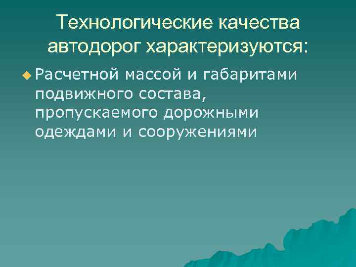   Технологические качества  автодорог характеризуются: u Расчетной  массой и габаритами подвижного