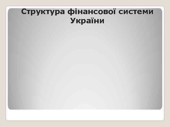 Структура фінансової системи  України 