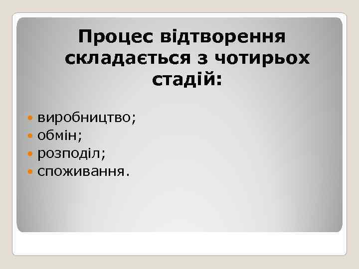  Процес відтворення складається з чотирьох   стадій: виробництво;  обмін;  розподіл;