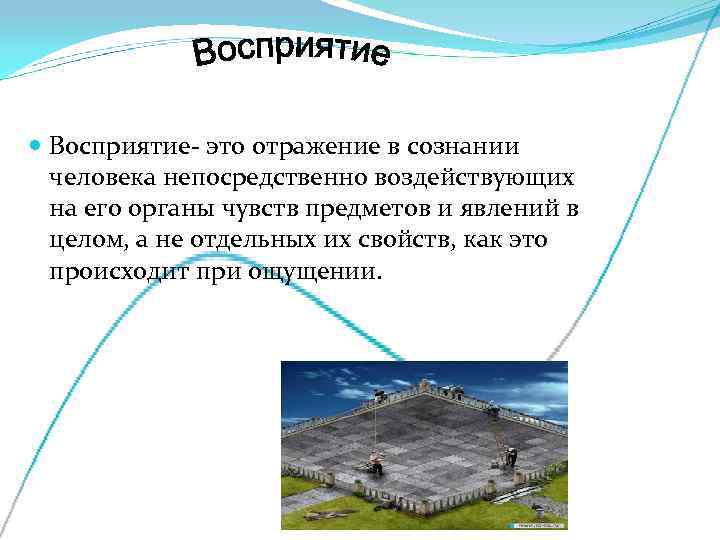  Восприятие- это отражение в сознании  человека непосредственно воздействующих  на его органы