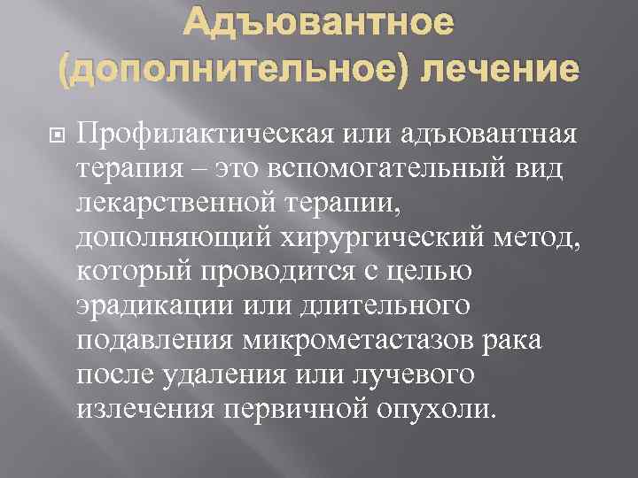 Адъювантное (дополнительное) лечение Профилактическая или адъювантная терапия – это вспомогательный вид лекарственной терапии, дополняющий