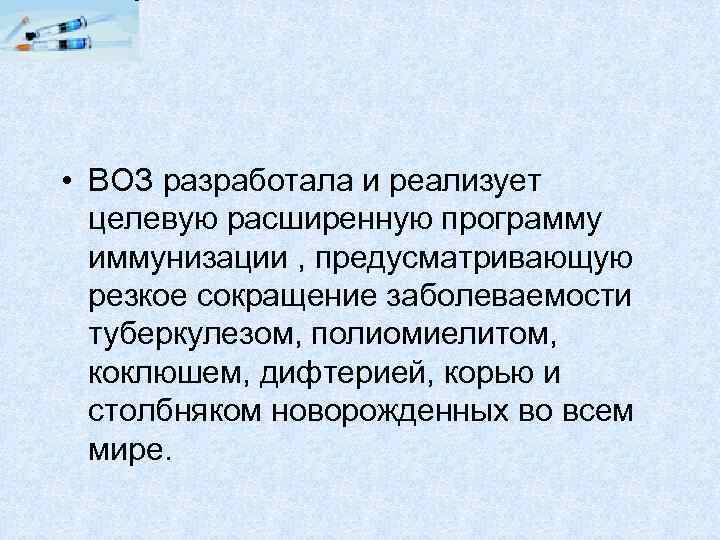  • ВОЗ разработала и реализует целевую расширенную программу иммунизации , предусматривающую резкое сокращение