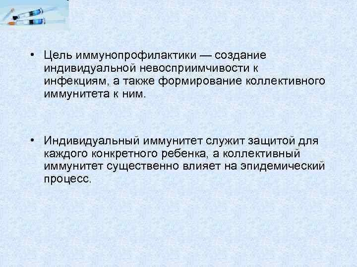  • Цель иммунопрофилактики — создание индивидуальной невосприимчивости к инфекциям, а также формирование коллективного