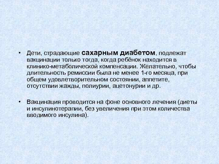  • Дети, страдающие сахарным диабетом, подлежат вакцинации только тогда, когда ребёнок находится в