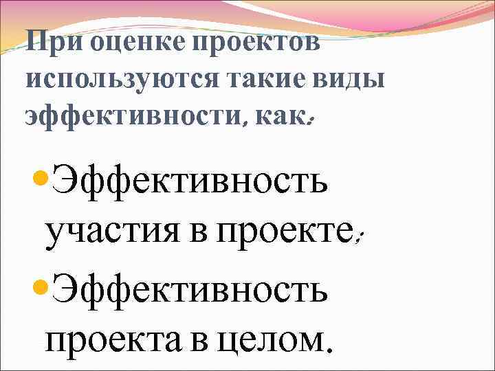 При оценке проектов используются такие виды эффективности, как: Эффективность участия в проекте; Эффективность проекта
