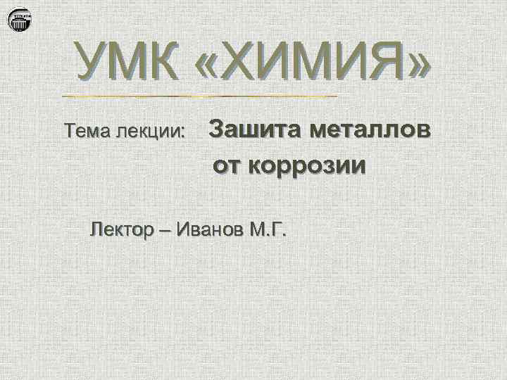 УМК «ХИМИЯ» Тема лекции: Зашита металлов от коррозии Лектор – Иванов М. Г. 