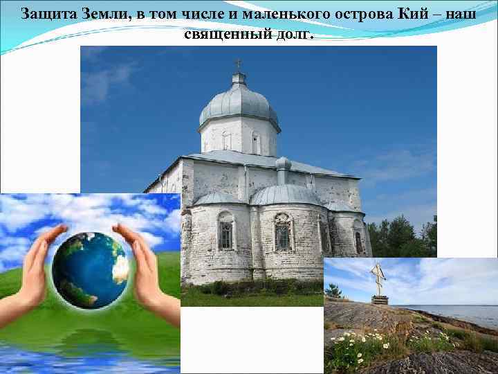Защита Земли, в том числе и маленького острова Кий – наш священный долг. 