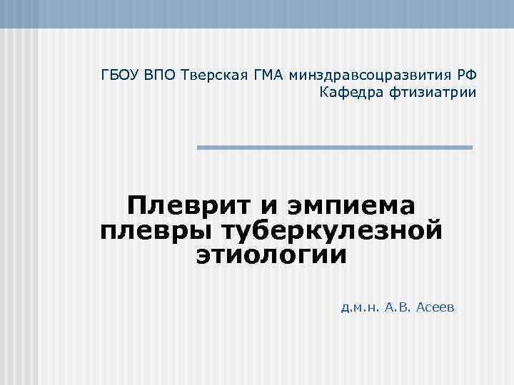 ГБОУ ВПО Тверская ГМА минздравсоцразвития РФ Кафедра фтизиатрии Плеврит и эмпиема плевры туберкулезной этиологии