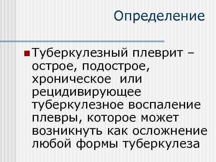 Определение n Туберкулезный плеврит – острое, подострое, хроническое или рецидивирующее туберкулезное воспаление плевры, которое