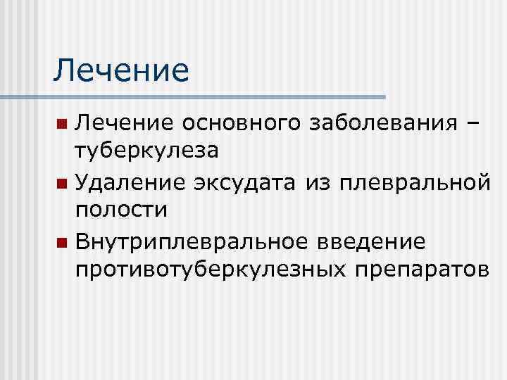 Лечение основного заболевания – туберкулеза n Удаление эксудата из плевральной полости n Внутриплевральное введение