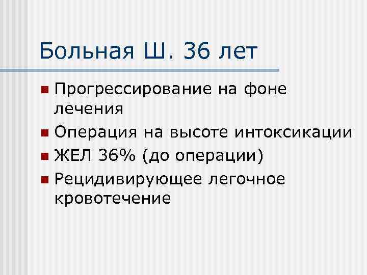 Больная Ш. 36 лет Прогрессирование на фоне лечения n Операция на высоте интоксикации n