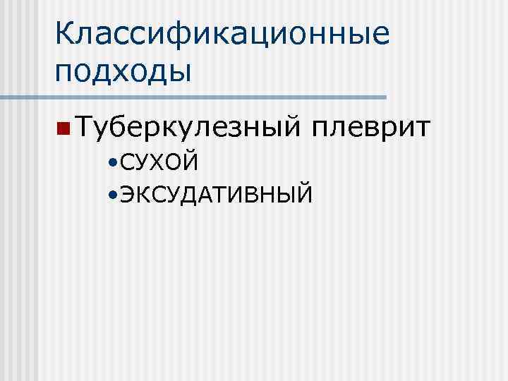 Классификационные подходы n Туберкулезный плеврит • СУХОЙ • ЭКСУДАТИВНЫЙ 