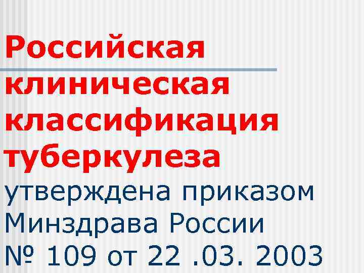 Российская клиническая классификация туберкулеза утверждена приказом Минздрава России № 109 от 22. 03. 2003