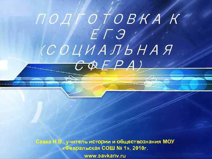 ПОДГОТОВКА К ЕГЭ (СОЦИАЛЬНАЯ СФЕРА) Савка Н. В. , учитель истории и обществознания МОУ