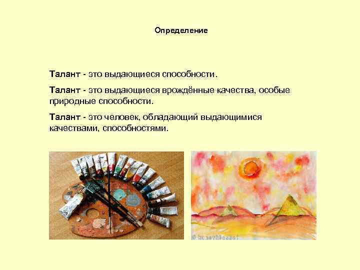 Определение Талант - это выдающиеся способности. Талант - это выдающиеся врождённые качества, особые природные