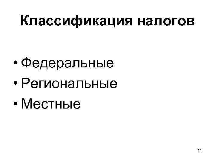 Классификация налогов • Федеральные • Региональные • Местные 11 