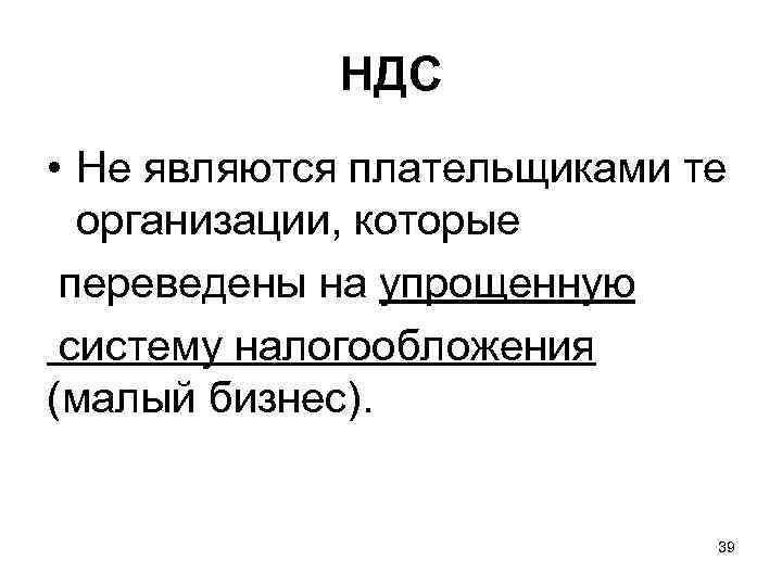 НДС • Не являются плательщиками те организации, которые переведены на упрощенную систему налогообложения (малый