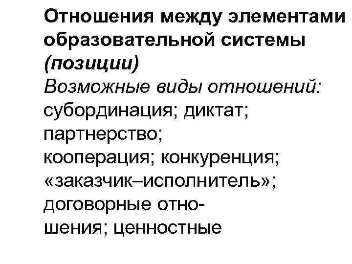Отношения между элементами образовательной системы (позиции) Возможные виды отношений: субординация; диктат; партнерство; кооперация; конкуренция;