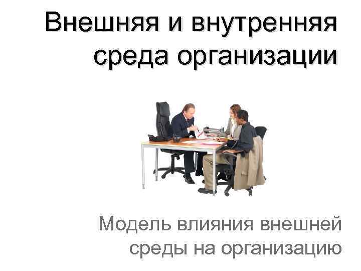 Внешняя и внутренняя среда организации Модель влияния внешней среды на организацию 