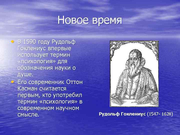 Новое время • В 1590 году Рудольф • Гоклениус впервые использует термин «психология» для