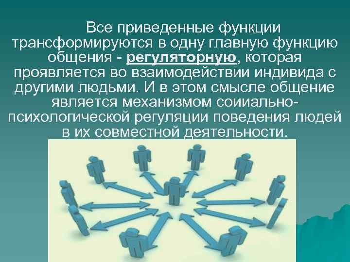 Все приведенные функции трансформируются в одну главную функцию общения - регуляторную, которая проявляется во