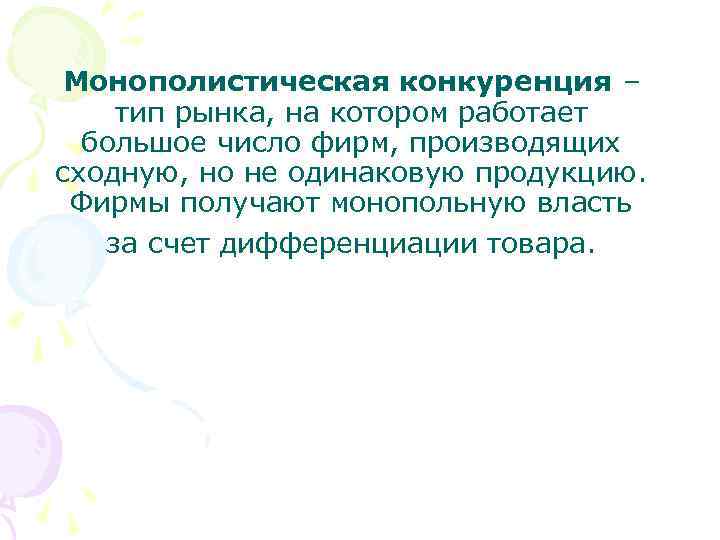 Монополистическая конкуренция – тип рынка, на котором работает большое число фирм, производящих сходную, но