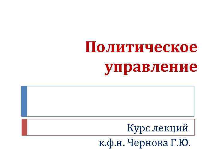 Политическое управление Курс лекций к. ф. н. Чернова Г. Ю. 