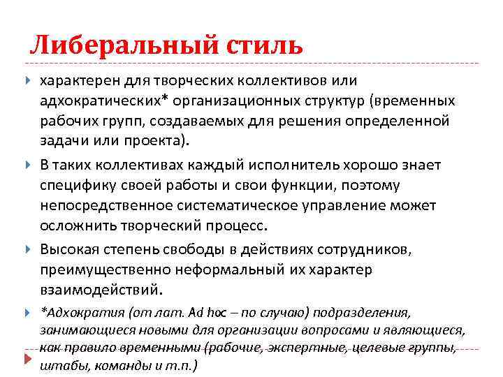 Либеральный стиль характерен для творческих коллективов или адхократических* организационных структур (временных рабочих групп, создаваемых
