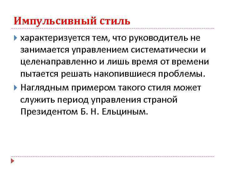 Импульсивный стиль характеризуется тем, что руководитель не занимается управлением систематически и целенаправленно и лишь