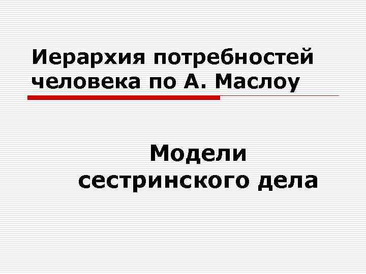Иерархия потребностей человека по А. Маслоу  Модели  сестринского дела 
