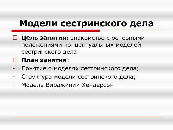  Модели сестринского дела o Цель занятия: знакомство с основными  положениями концептуальных моделей