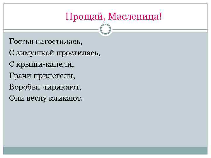    Прощай, Масленица! Гостья нагостилась, С зимушкой простилась, С крыши-капели, Грачи прилетели,
