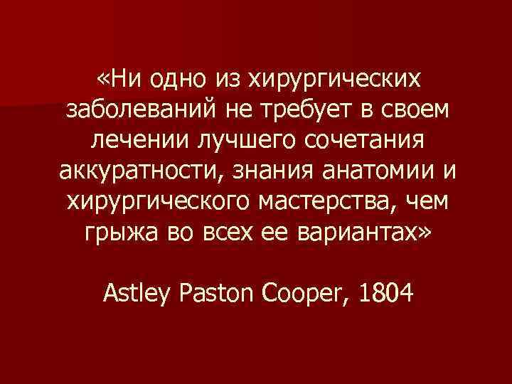  «Ни одно из хирургических заболеваний не требует в своем лечении лучшего сочетания аккуратности,