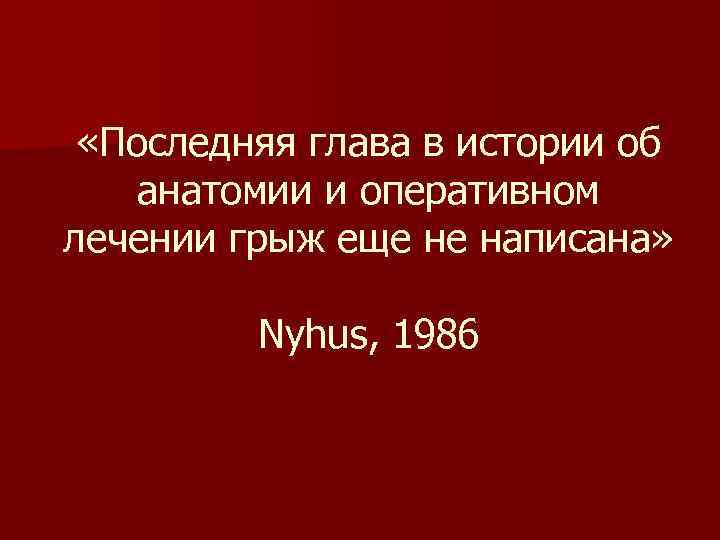  «Последняя глава в истории об анатомии и оперативном лечении грыж еще не написана»