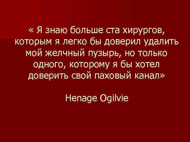  « Я знаю больше ста хирургов, которым я легко бы доверил удалить мой