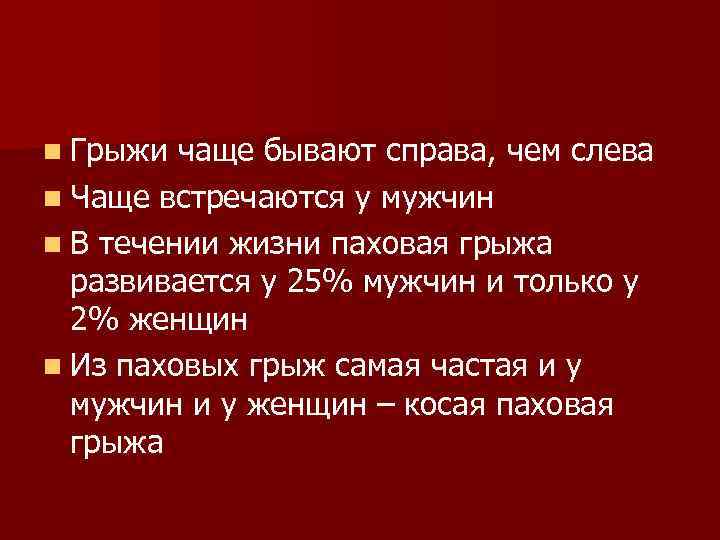 n Грыжи чаще бывают справа, чем слева n Чаще встречаются у мужчин n В