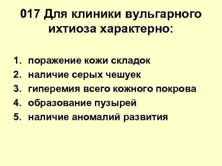 017 Для клиники вульгарного ихтиоза характерно: 1. поражение кожи складок 2. 017 Для клиники вульгарного ихтиоза характерно: 1. поражение кожи складок 2.