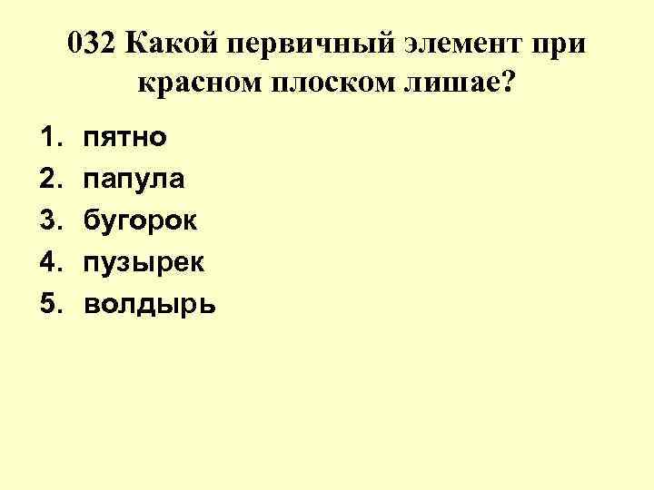 032 Какой первичный элемент при красном плоском лишае? 1. пятно 2. 032 Какой первичный элемент при красном плоском лишае? 1. пятно 2.