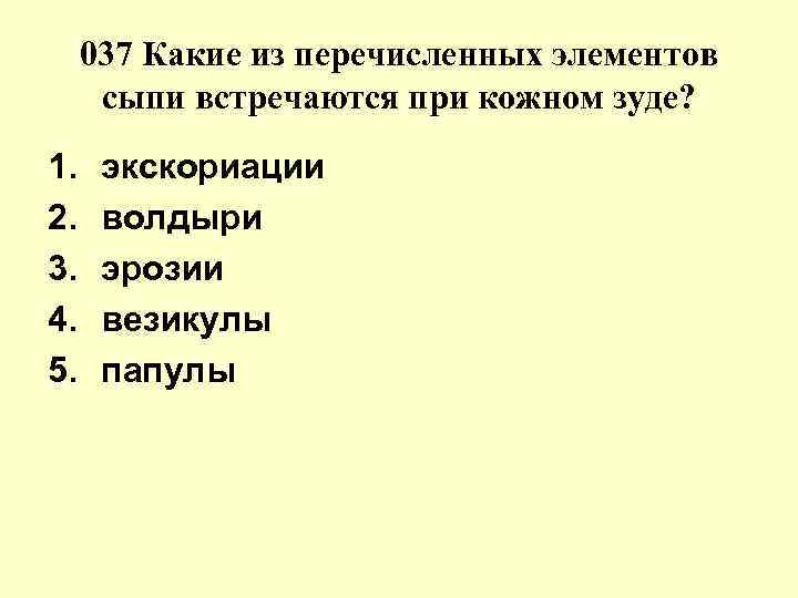 037 Какие из перечисленных элементов сыпи встречаются при кожном зуде? 1. экскориации 037 Какие из перечисленных элементов сыпи встречаются при кожном зуде? 1. экскориации