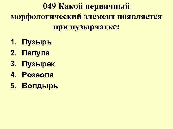 049 Какой первичный морфологический элемент появляется при пузырчатке: 1. Пузырь 049 Какой первичный морфологический элемент появляется при пузырчатке: 1. Пузырь