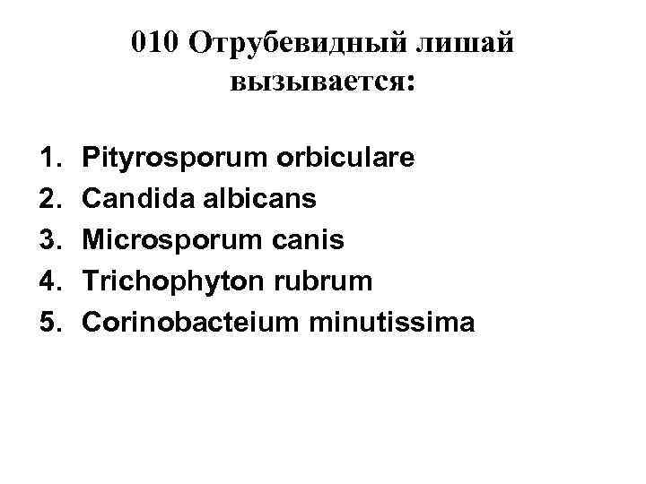   010 Отрубевидный лишай    вызывается:  1.  Pityrosporum orbiculare