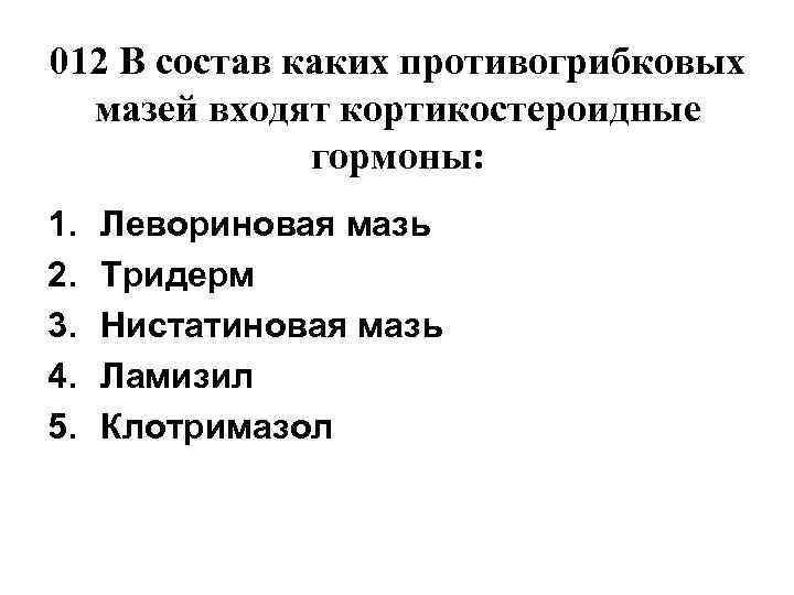 012 В состав каких противогрибковых  мазей входят кортикостероидные    гормоны: 1.