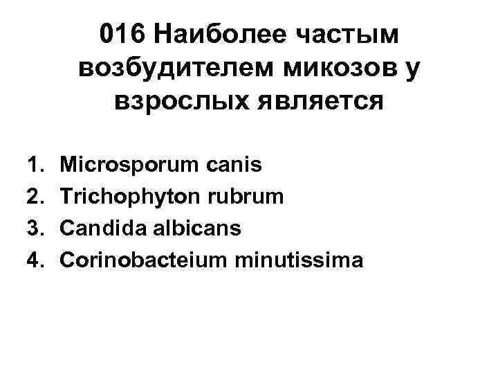   016 Наиболее частым  возбудителем микозов у   взрослых является 1.