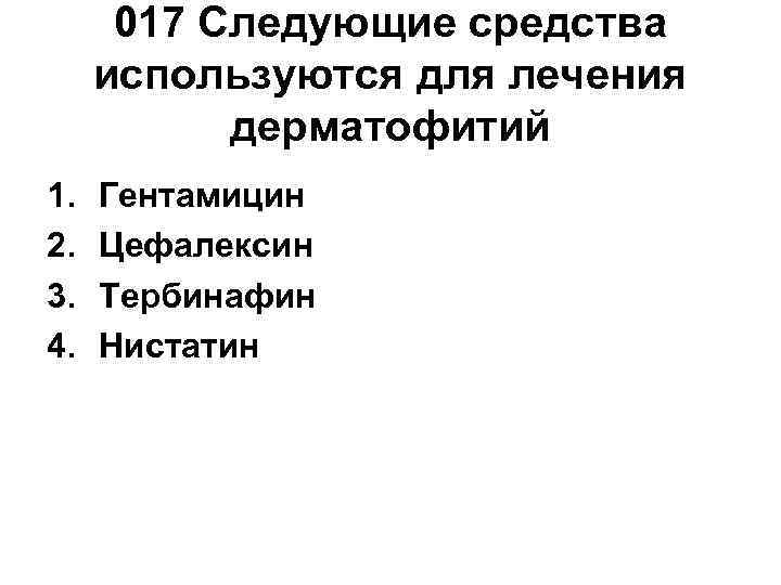  017 Следующие средства используются для лечения  дерматофитий 1.  Гентамицин 2. 