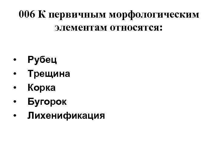   006 К первичным морфологическим  элементам относятся:  • Рубец • Трещина